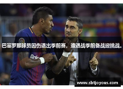 巴塞罗那球员因伤退出季前赛，遭遇战季前备战迎挑战。