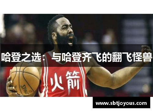 哈登之选：与哈登齐飞的翻飞怪兽